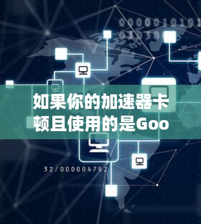 如果你的加速器卡顿且使用的是Google Chrome,可以尝试以下方法来加速 如果你的加速器卡顿且使用的是Google Chrome,可以尝试以下方法来加速