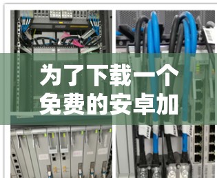 为了下载一个免费的安卓加速器,以下是一些推荐的选择及其适用场景 为了下载一个免费的安卓加速器,以下是一些推荐的选择及其适用场景