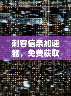 刺客信条加速器,免费获取或付费使用,究竟该如何选择? 刺客信条加速器,免费获取或付费使用,究竟该如何选择?