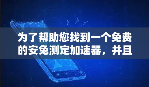 为了帮助您找到一个免费的安兔测定加速器，并且它是永久版的，以下是推荐列表