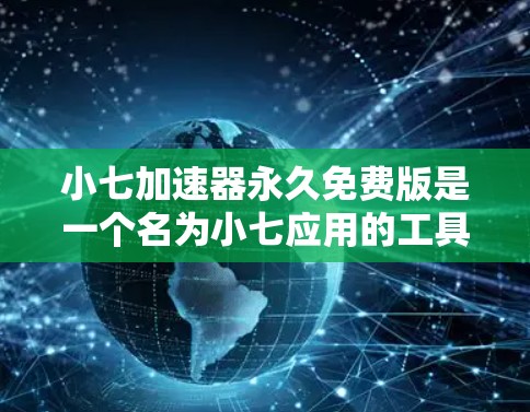 小七加速器永久免费版是一个名为小七应用的工具,通常指的可能是微信快传或微信加速器。以下是一些关键信息 小七加速器永久免费版是一个名为小七应用的工具,通常指的可能是微信快传或微信加速器。以下是一些关键信息