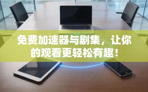 免费加速器与剧集,让你的观看更轻松有趣! 免费加速器与剧集,让你的观看更轻松有趣!