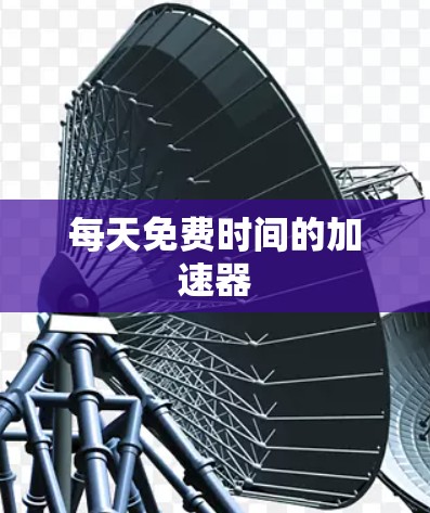 每天免费时间的加速器 每天免费时间的加速器