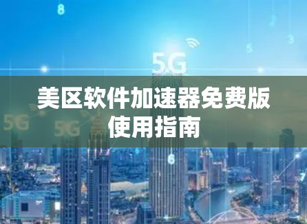 美区软件加速器免费版使用指南
