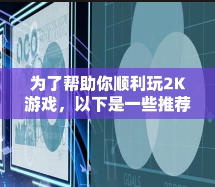 为了帮助你顺利玩2K游戏,以下是一些推荐的加速器选项,结合了功能、性能、兼容性和易用性 为了帮助你顺利玩2K游戏,以下是一些推荐的加速器选项,结合了功能、性能、兼容性和易用性