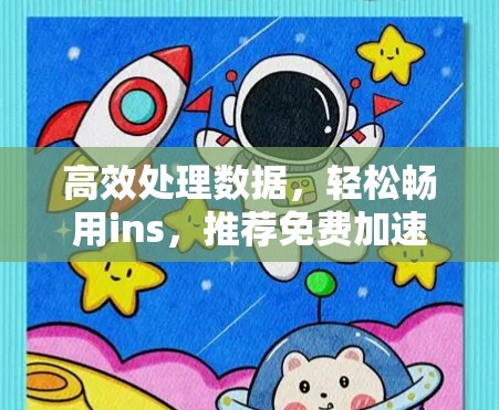 高效处理数据,轻松畅用ins,推荐免费加速器工具 高效处理数据,轻松畅用ins,推荐免费加速器工具