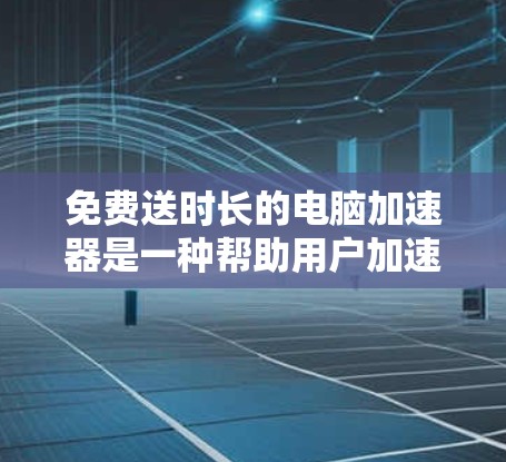 免费送时长的电脑加速器是一种帮助用户加速互联网使用的好工具,它通常由苹果公司提供,用于加速特定的网络服务。以下是关于该工具的详细说明 免费送时长的电脑加速器是一种帮助用户加速互联网使用的好工具,它通常由苹果公司提供,用于加速特定的网络服务。以下是关于该工具的详细说明