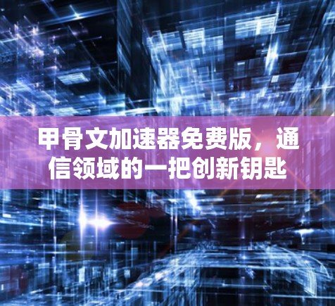 甲骨文加速器免费版,通信领域的一把创新钥匙 甲骨文加速器免费版,通信领域的一把创新钥匙