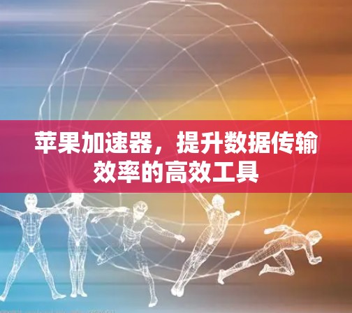 苹果加速器,提升数据传输效率的高效工具