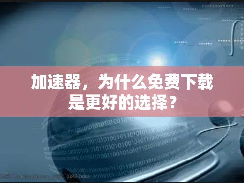 加速器,为什么免费下载是更好的选择?