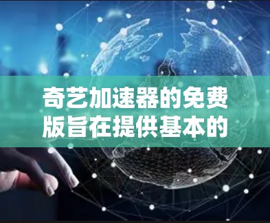 奇艺加速器的免费版旨在提供基本的网络加速功能,通常功能有限,价格较低。以下是一些关键点