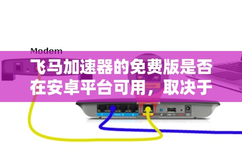 飞马加速器的免费版是否在安卓平台可用,取决于以下几个因素