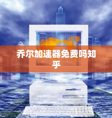 乔尔加速器免费吗知乎