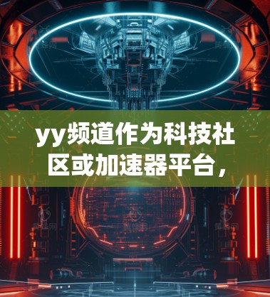yy频道作为科技社区或加速器平台,通常会通过多种方式推广 accelerate器相关的内容。以下是一些可能的途径和步骤供您参考