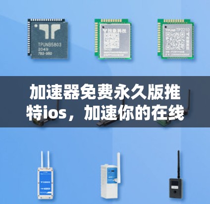 加速器免费永久版推特ios,加速你的在线生活 加速器免费永久版推特ios,加速你的在线生活