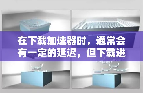 在下载加速器时，通常会有一定的延迟，但下载进度通常不会太慢。以下是详细的步骤和建议
