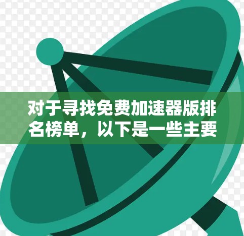 对于寻找免费加速器版排名榜单,以下是一些主要的推荐工具及其特点 对于寻找免费加速器版排名榜单,以下是一些主要的推荐工具及其特点