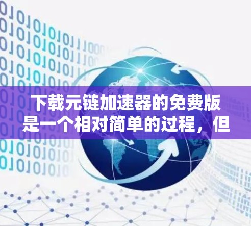 下载元链加速器的免费版是一个相对简单的过程，但需要仔细阅读官方资料，测试功能，了解限制，然后做出决定。以下是详细的步骤指南