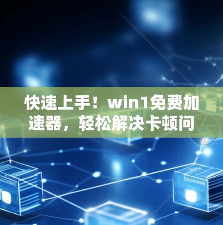 快速上手!win1免费加速器,轻松解决卡顿问题 快速上手!win1免费加速器,轻松解决卡顿问题