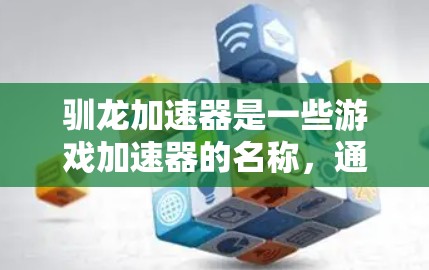驯龙加速器是一些游戏加速器的名称,通常指用于提升游戏性能的工具。这些加速器可能是免费的,但也有少数需要付费使用。以下是一些关键点