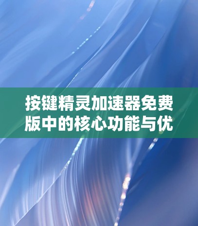 按键精灵加速器免费版中的核心功能与优化建议