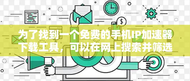为了找到一个免费的手机IP加速器下载工具,可以在网上搜索并筛选出符合要求的工具。以下是一些步骤建议