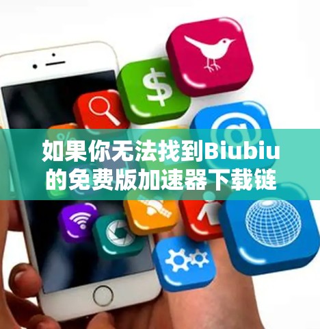 如果你无法找到Biubiu的免费版加速器下载链接,以下是一些可能的解决方案