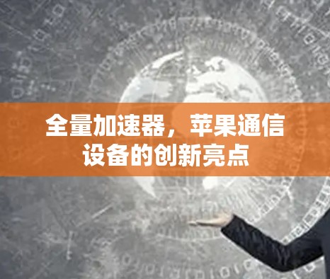 全量加速器,苹果通信设备的创新亮点