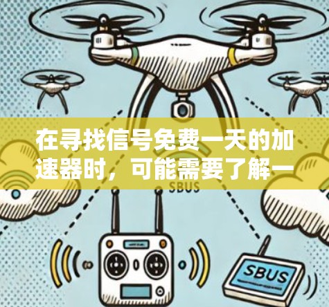 在寻找信号免费一天的加速器时,可能需要了解一些免费的工具或功能来提升效率或响应速度。以下是一些可能的解决方案 在寻找信号免费一天的加速器时,可能需要了解一些免费的工具或功能来提升效率或响应速度。以下是一些可能的解决方案