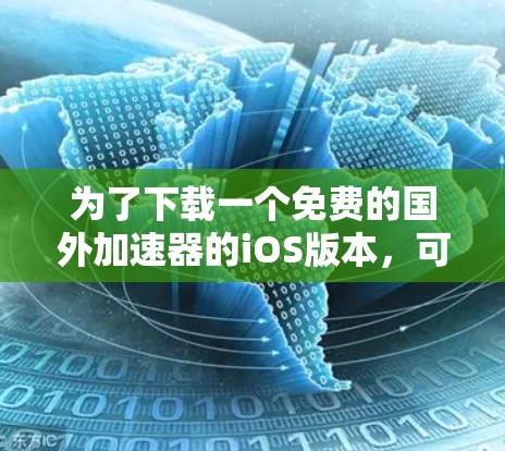 为了下载一个免费的国外加速器的iOS版本,可以按照以下步骤进行 为了下载一个免费的国外加速器的iOS版本,可以按照以下步骤进行