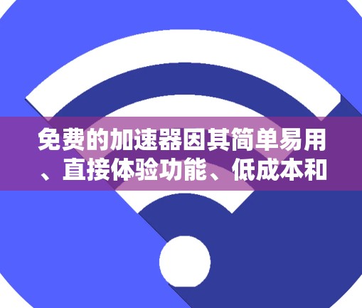 免费的加速器因其简单易用、直接体验功能、低成本和易于传播等特点而受到广泛欢迎。以下是对为什么免费的加速器受欢迎的详细分析 免费的加速器因其简单易用、直接体验功能、低成本和易于传播等特点而受到广泛欢迎。以下是对为什么免费的加速器受欢迎的详细分析