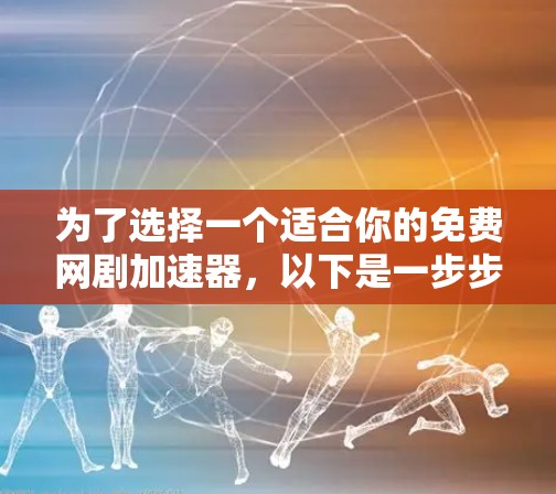 为了选择一个适合你的免费网剧加速器,以下是一步步的建议