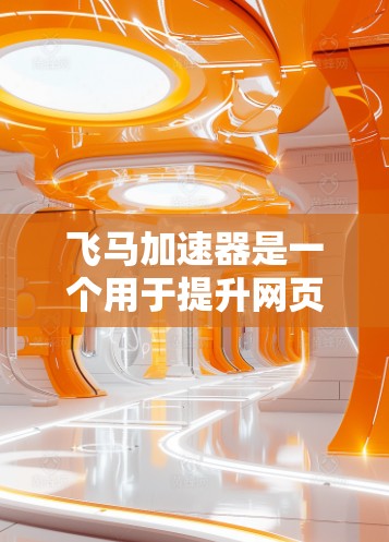 飞马加速器是一个用于提升网页加载速度的工具,如果你正在寻找一个永久免费版的加速器,以下是一些建议和信息