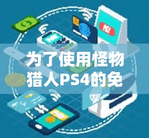 为了使用怪物猎人PS4的免费加速器,您可以按照以下步骤操作