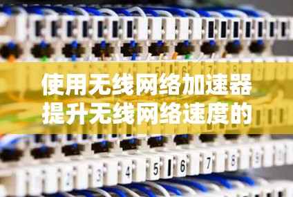 使用无线网络加速器提升无线网络速度的步骤如下