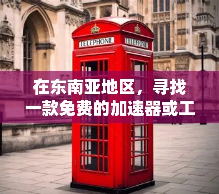 在东南亚地区,寻找一款免费的加速器或工具,可以考虑以下几种选择