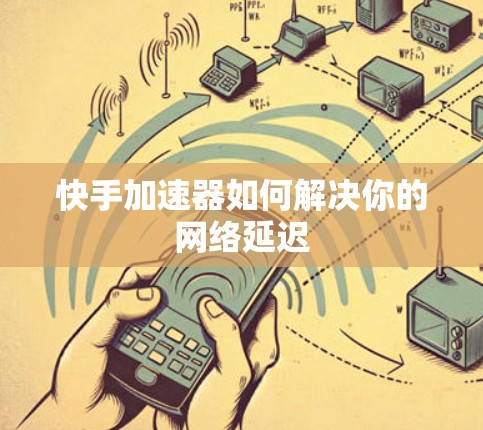 快手加速器如何解决你的网络延迟
