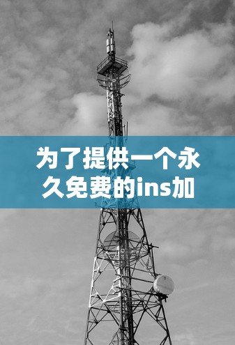 为了提供一个永久免费的ins加速器推荐给安卓用户,以下是一些推荐的工具,它们能够帮助你加速网页搜索和下载应用 为了提供一个永久免费的ins加速器推荐给安卓用户,以下是一些推荐的工具,它们能够帮助你加速网页搜索和下载应用