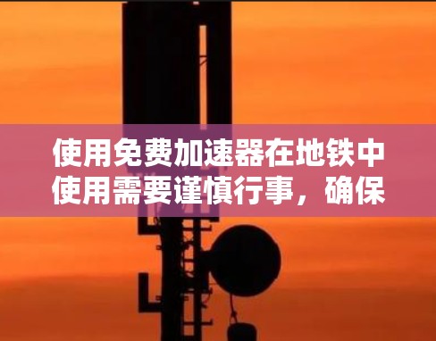 使用免费加速器在地铁中使用需要谨慎行事,确保自己安全且遵守规则。以下是一步步的指南 使用免费加速器在地铁中使用需要谨慎行事,确保自己安全且遵守规则。以下是一步步的指南