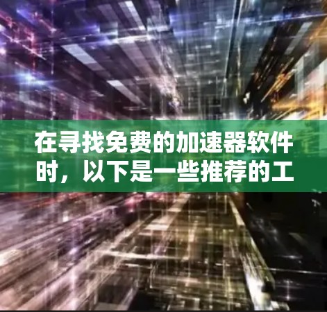 在寻找免费的加速器软件时,以下是一些推荐的工具,它们可以帮助您提升下载速度并减少广告干扰 在寻找免费的加速器软件时,以下是一些推荐的工具,它们可以帮助您提升下载速度并减少广告干扰