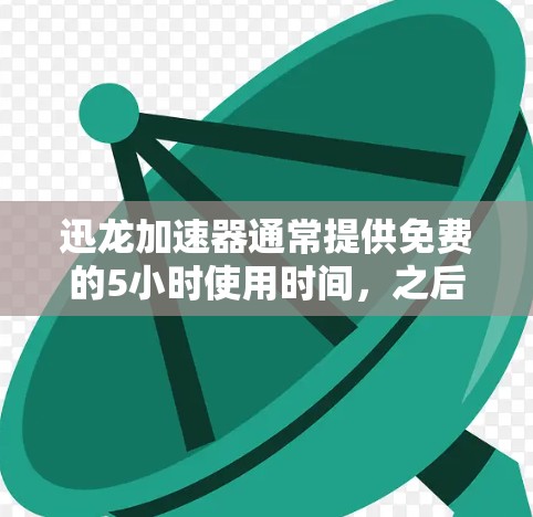 迅龙加速器通常提供免费的5小时使用时间，之后需要付费继续使用。具体操作如下