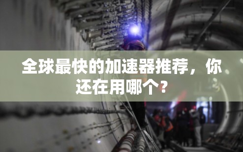 全球最快的加速器推荐，你还在用哪个？