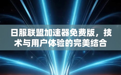 日服联盟加速器免费版，技术与用户体验的完美结合