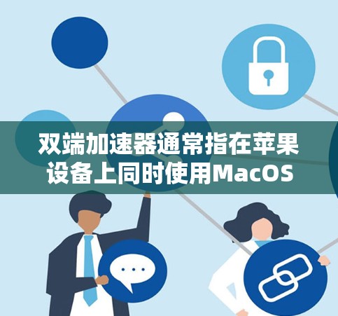 双端加速器通常指在苹果设备上同时使用MacOS和电脑之间的互联网连接来加速网页和应用的工具。苹果的双端网络是基于互联网的网络，用户可以通过该网络在MacOS和电脑之间同时使用互联网