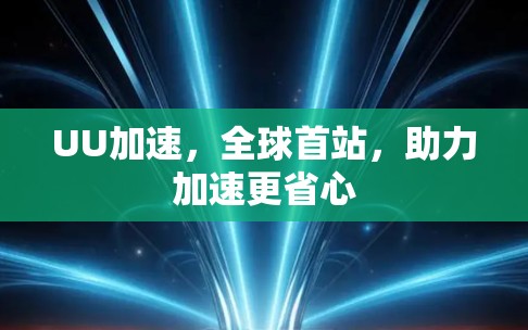 UU加速,全球首站,助力加速更省心 UU加速,全球首站,助力加速更省心