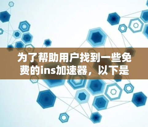 为了帮助用户找到一些免费的ins加速器,以下是一些推荐的工具及其特点 为了帮助用户找到一些免费的ins加速器,以下是一些推荐的工具及其特点