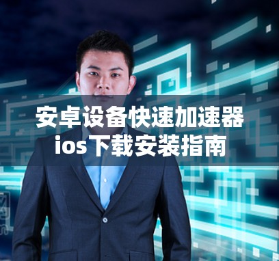 安卓设备快速加速器ios下载安装指南