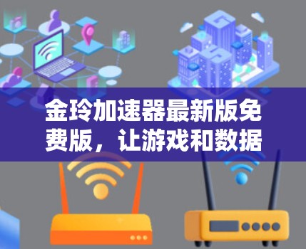 金玲加速器最新版免费版,让游戏和数据加速更轻松! 金玲加速器最新版免费版,让游戏和数据加速更轻松!
