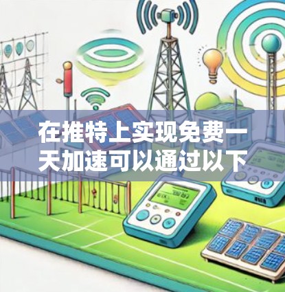在推特上实现免费一天加速可以通过以下步骤进行