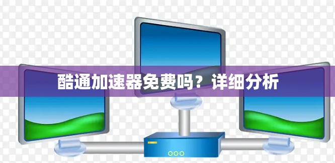 酷通加速器免费吗?详细分析